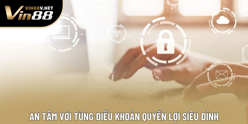 An tâm với từng điều khoản quyền lợi siêu đỉnh