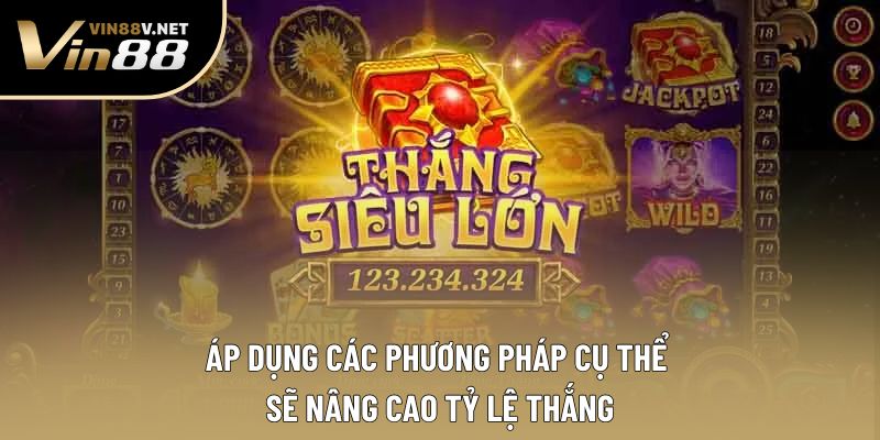 Áp dụng các phương pháp cụ thể sẽ nâng cao tỷ lệ thắng