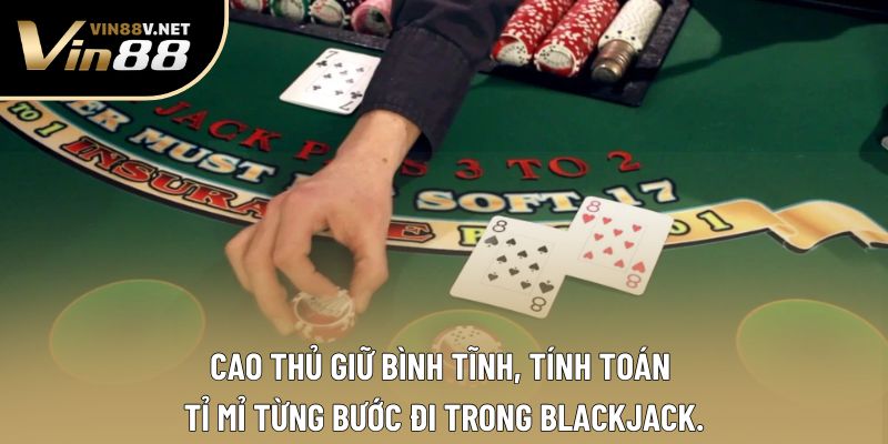 Cao thủ giữ bình tĩnh, tính toán tỉ mỉ từng bước đi trong Blackjack. Cao thủ giữ bình tĩnh, tính toán tỉ mỉ từng bước đi trong Blackjack.