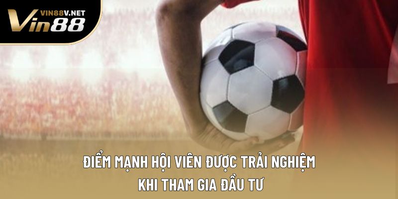 Điểm mạnh hội viên được trải nghiệm khi tham gia đầu tư