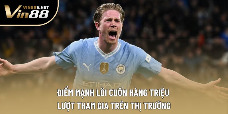 Điểm mạnh lôi cuốn hàng triệu lượt tham gia trên thị trường