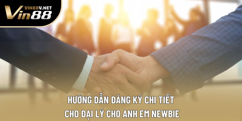 Hướng dẫn đăng ký chi tiết cho đại lý cho anh em newbie
