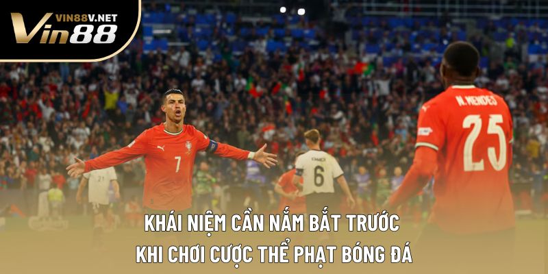 Khái niệm cần nắm bắt trước khi chơi cược thể phạt bóng đá