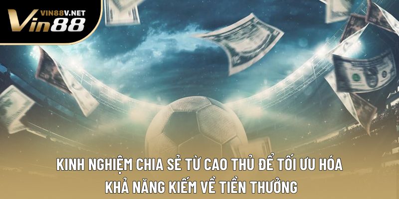 Kinh nghiệm chia sẻ từ cao thủ để tối ưu hóa khả năng kiếm về tiền thưởng