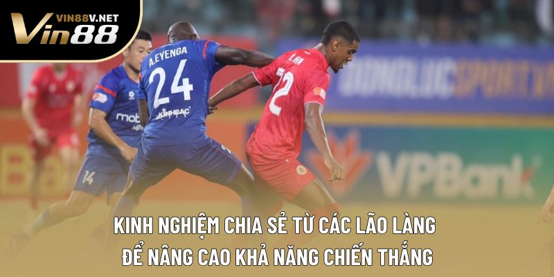 Kinh nghiệm chia sẻ từ các lão làng để nâng cao khả năng chiến thắng