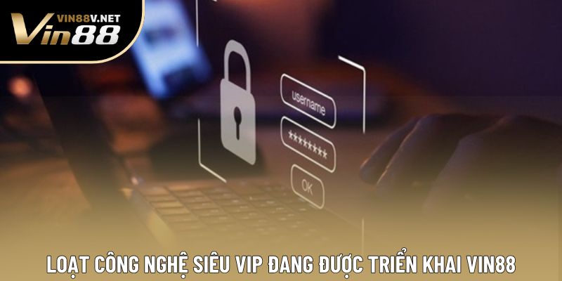 Loạt công nghệ siêu VIP đang được triển khai VIN88