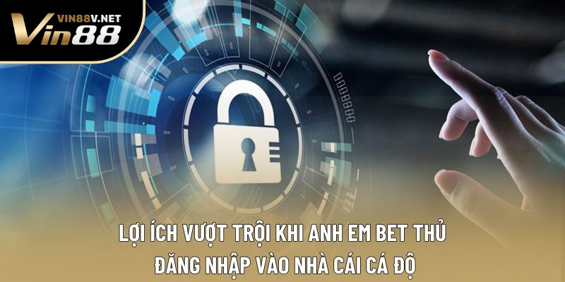 Lợi ích vượt trội khi anh em bet thủ đăng nhập vào nhà cái cá độ