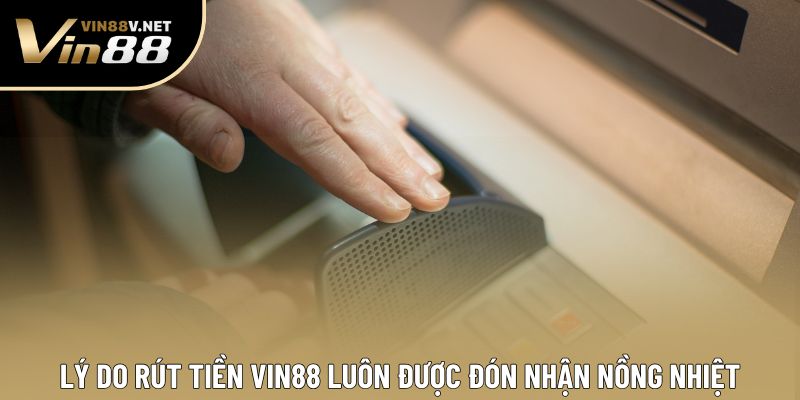 Lý do rút tiền VIN88 luôn được đón nhận nồng nhiệt