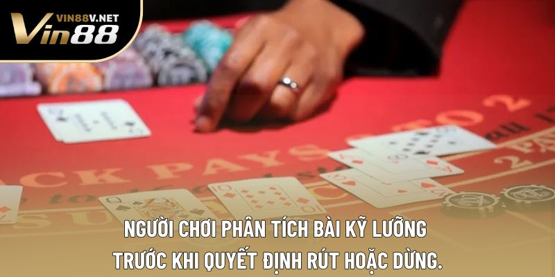 Người chơi phân tích bài kỹ lưỡng trước khi quyết định rút hoặc dừng. Người chơi phân tích bài kỹ lưỡng trước khi quyết định rút hoặc dừng.